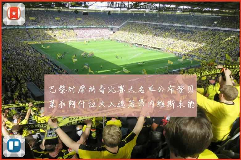 巴黎对摩纳哥比赛大名单公布登贝莱和阿什拉夫入选若昂内维斯未能参赛