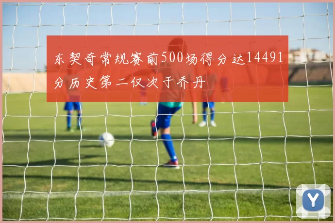 东契奇常规赛前500场得分达14491分历史第二仅次于乔丹