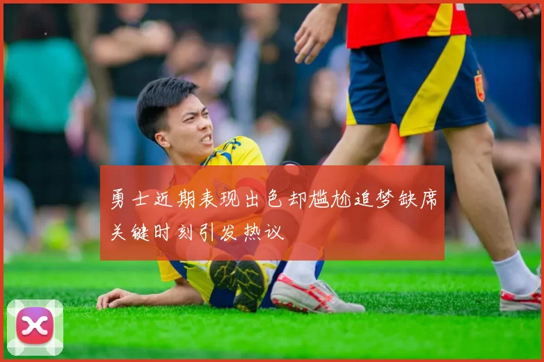 勇士近期表现出色却尴尬追梦缺席关键时刻引发热议
