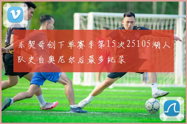 东契奇创下单赛季第15次25105湖人队史自奥尼尔后最多纪录