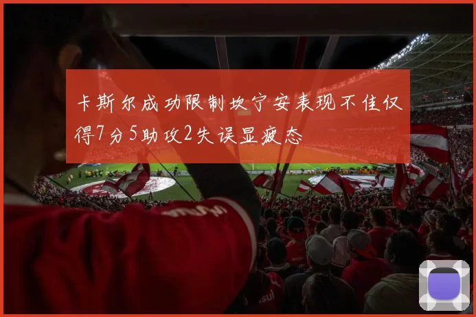 卡斯尔成功限制坎宁安表现不佳仅得7分5助攻2失误显疲态