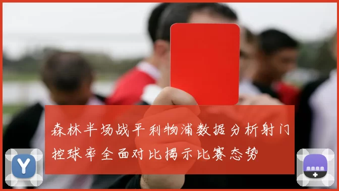 森林半场战平利物浦数据分析射门控球率全面对比揭示比赛态势